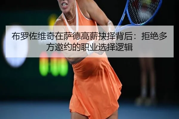 布罗佐维奇在萨德高薪抉择背后：拒绝多方邀约的职业选择逻辑